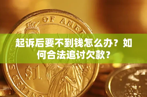 济南起诉后要不到钱怎么办？如何合法追讨欠款？
