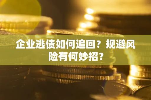 济南企业逃债如何追回？规避风险有何妙招？
