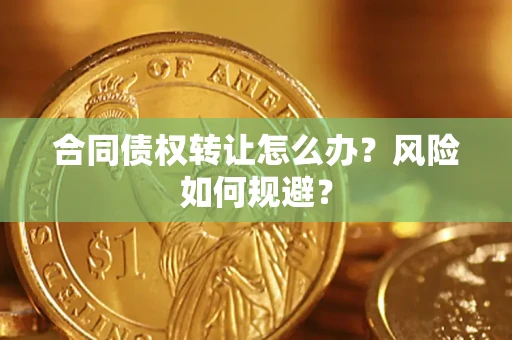 济南合同债权转让怎么办？风险如何规避？
