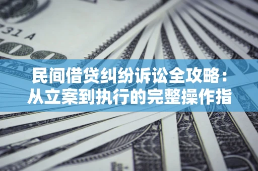 济南民间借贷纠纷诉讼全攻略：从立案到执行的完整操作指南