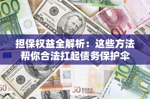济南担保权益全解析：这些方法帮你合法扛起债务保护伞