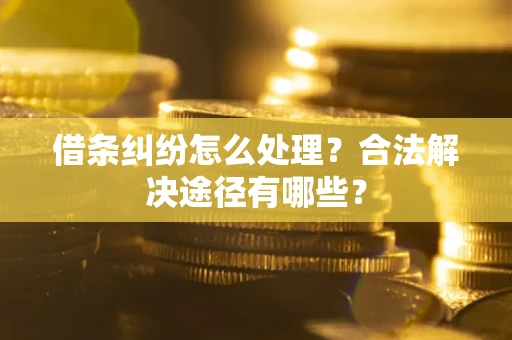 济南借条纠纷怎么处理？合法解决途径有哪些？