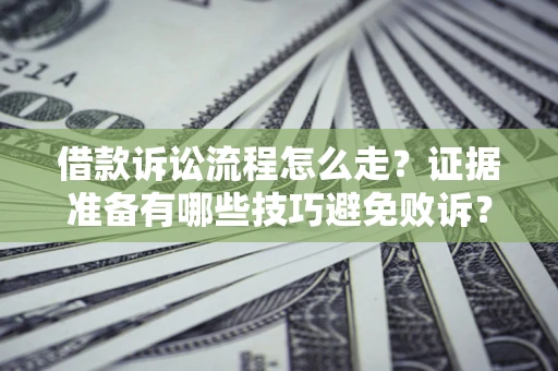 济南借款诉讼流程怎么走？证据准备有哪些技巧避免败诉？