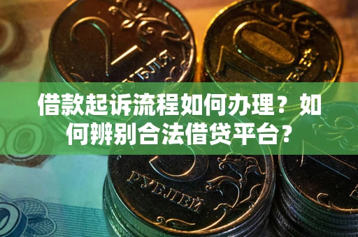 济南借款起诉流程如何办理？如何辨别合法借贷平台？