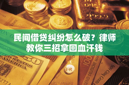 济南民间借贷纠纷怎么破？律师教你三招拿回血汗钱