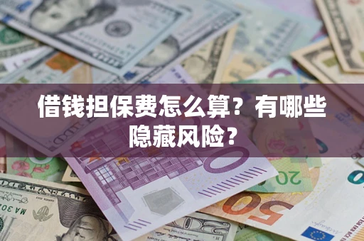 济南借钱担保费怎么算？有哪些隐藏风险？