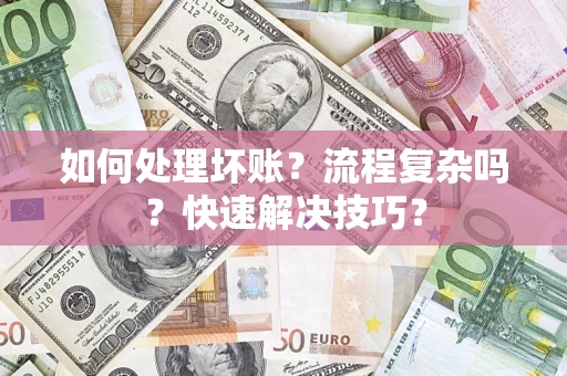 济南如何处理坏账？流程复杂吗？快速解决技巧？