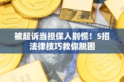 济南被起诉当担保人别慌！5招法律技巧救你脱困