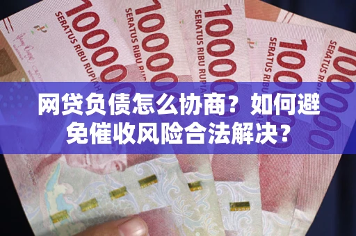 济南网贷负债怎么协商？如何避免催收风险合法解决？