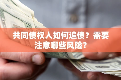 济南共同债权人如何追债？需要注意哪些风险？