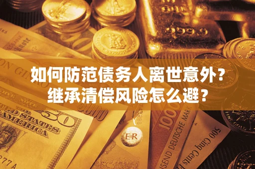 济南如何防范债务人离世意外？继承清偿风险怎么避？