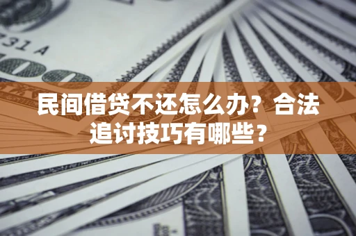 济南民间借贷不还怎么办？合法追讨技巧有哪些？