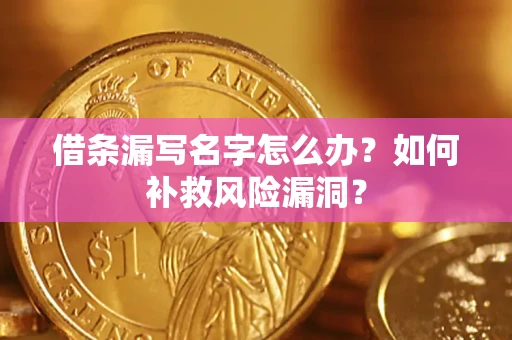 济南借条漏写名字怎么办？如何补救风险漏洞？