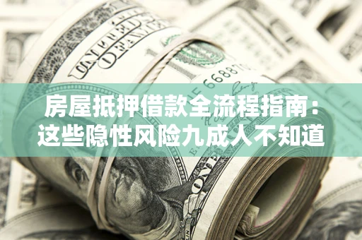 济南房屋抵押借款全流程指南：这些隐性风险九成人不知道