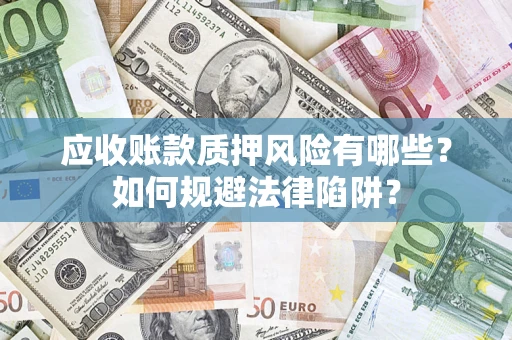 济南应收账款质押风险有哪些？如何规避法律陷阱？
