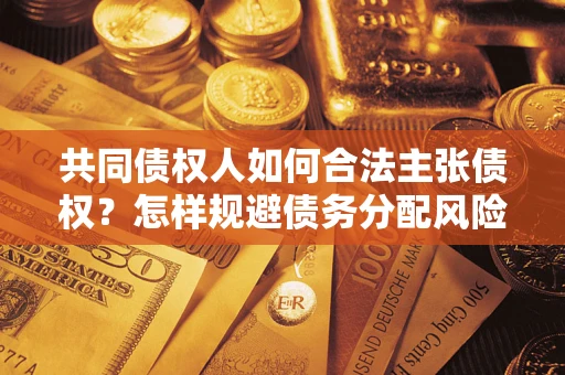 济南共同债权人如何合法主张债权？怎样规避债务分配风险？