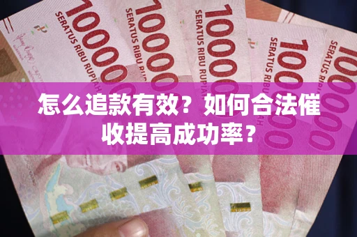 济南怎么追款有效？如何合法催收提高成功率？