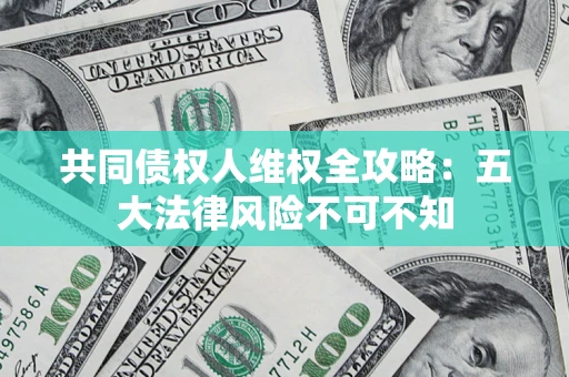 济南共同债权人维权全攻略：五大法律风险不可不知