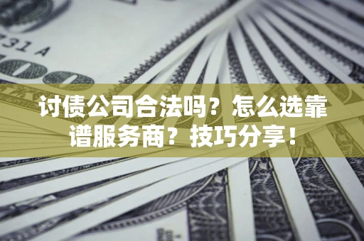 济南讨债公司合法吗？怎么选靠谱服务商？技巧分享！