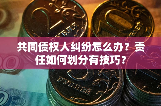 济南共同债权人纠纷怎么办？责任如何划分有技巧？