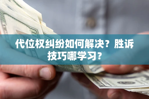 济南代位权纠纷如何解决？胜诉技巧哪学习？