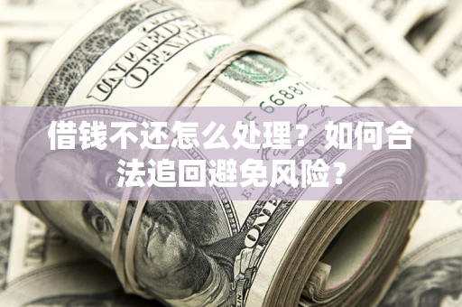 济南借钱不还怎么处理？如何合法追回避免风险？