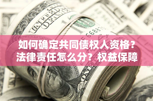 济南如何确定共同债权人资格？法律责任怎么分？权益保障技巧揭秘！