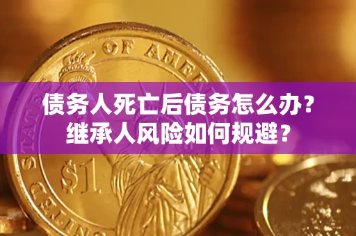 济南债务人死亡后债务怎么办？继承人风险如何规避？