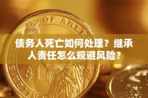 济南债务人死亡如何处理？继承人责任怎么规避风险？