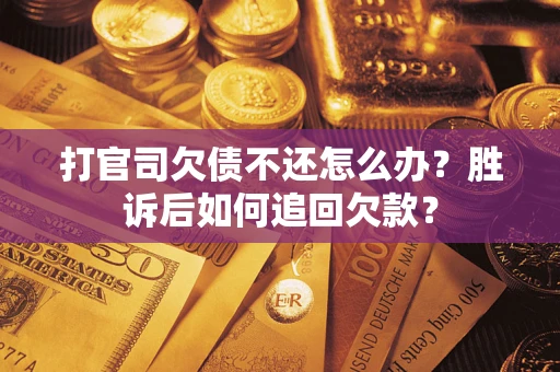 济南打官司欠债不还怎么办？胜诉后如何追回欠款？