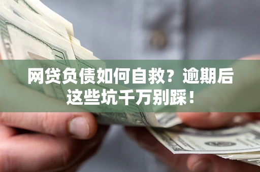 济南网贷负债如何自救？逾期后这些坑千万别踩！