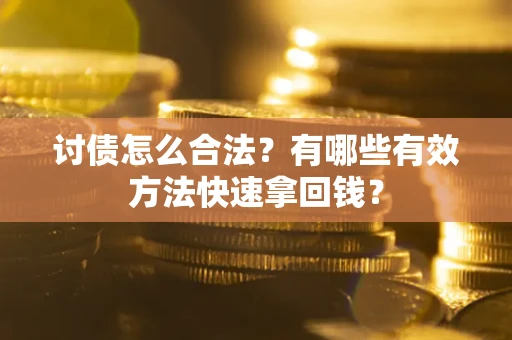 济南讨债怎么合法？有哪些有效方法快速拿回钱？