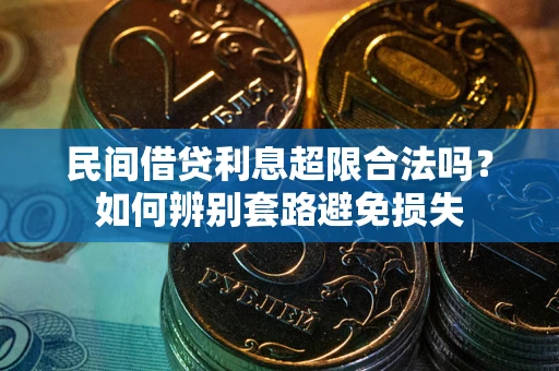 济南民间借贷利息超限合法吗？如何辨别套路避免损失