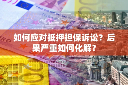济南如何应对抵押担保诉讼？后果严重如何化解？
