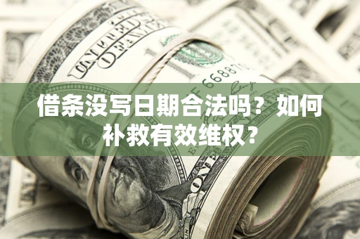 济南借条没写日期合法吗？如何补救有效维权？