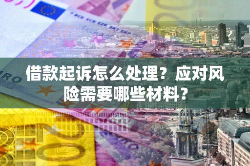 济南借款起诉怎么处理？应对风险需要哪些材料？