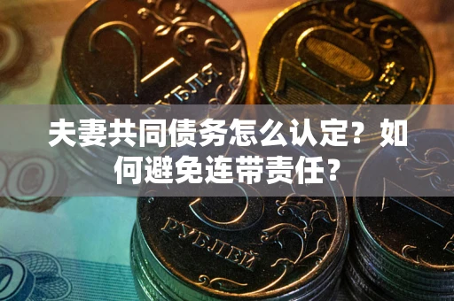 济南夫妻共同债务怎么认定？如何避免连带责任？