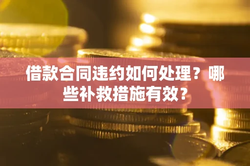 济南借款合同违约如何处理？哪些补救措施有效？