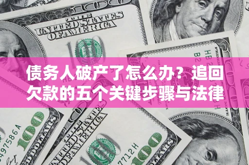 济南债务人破产了怎么办？追回欠款的五个关键步骤与法律策略