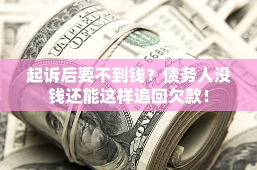 济南起诉后要不到钱？债务人没钱还能这样追回欠款！