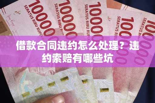 济南借款合同违约怎么处理？违约索赔有哪些坑