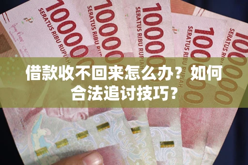 济南借款收不回来怎么办？如何合法追讨技巧？