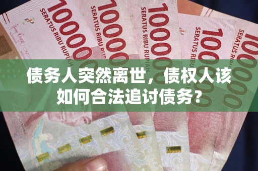 济南债务人突然离世，债权人该如何合法追讨债务？
