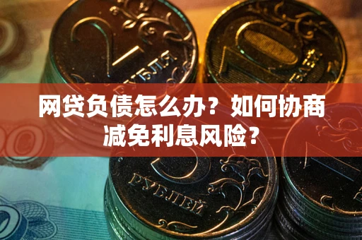 济南网贷负债怎么办？如何协商减免利息风险？