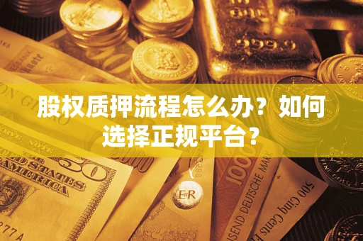 济南股权质押流程怎么办？如何选择正规平台？
