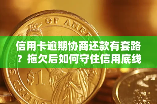 济南信用卡逾期协商还款有套路？拖欠后如何守住信用底线？