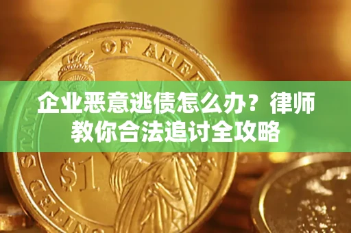 济南企业恶意逃债怎么办？律师教你合法追讨全攻略
