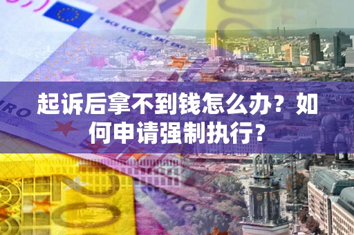 济南起诉后拿不到钱怎么办？如何申请强制执行？