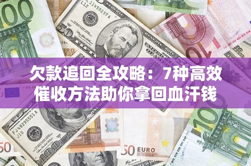 济南欠款追回全攻略：7种高效催收方法助你拿回血汗钱