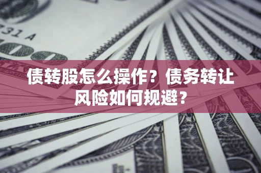 济南债转股怎么操作？债务转让风险如何规避？